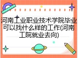 河南工业职业技术学院毕业可以找什么样的工作(河南工院就业去向)