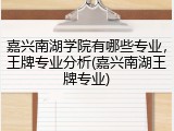 嘉兴南湖学院有哪些专业，王牌专业分析(嘉兴南湖王牌专业)