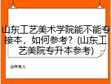 山东工艺美术学院能不能专接本，如何参考？(山东工艺美院专升本参考)
