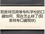 阳泉师范高等专科学校的口碑如何，现在怎么样了(阳泉师专口碑现状)