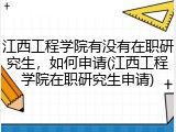 江西工程学院有没有在职研究生，如何申请(江西工程学院在职研究生申请)