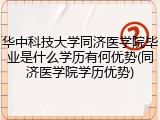 华中科技大学同济医学院毕业是什么学历有何优势(同济医学院学历优势)