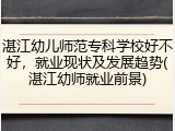 湛江幼儿师范专科学校好不好，就业现状及发展趋势(湛江幼师就业前景)
