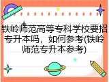 铁岭师范高等专科学校要招专升本吗，如何参考(铁岭师范专升本参考)