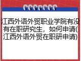 江西外语外贸职业学院有没有在职研究生，如何申请(江西外语外贸在职研申请)