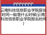 云南科技信息职业学院报名时间一般是什么时候(云南科技信息职业学院报名时间)
