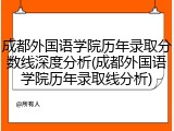 成都外国语学院历年录取分数线深度分析(成都外国语学院历年录取线分析)