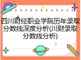 四川财经职业学院历年录取分数线深度分析(川财录取分数线分析)