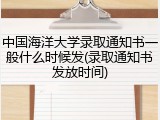 中国海洋大学录取通知书一般什么时候发(录取通知书发放时间)