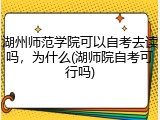 湖州师范学院可以自考去读吗，为什么(湖师院自考可行吗)
