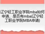 辽宁轻工职业学院mba如何申请，是否有mba(辽宁轻工职业学院MBA申请)