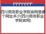 四川商务职业学院官网是哪个网址多少(四川商务职业学院官网)