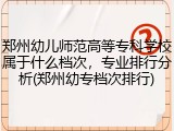 郑州幼儿师范高等专科学校属于什么档次，专业排行分析(郑州幼专档次排行)