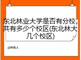 东北林业大学是否有分校，共有多少个校区(东北林大几个校区)