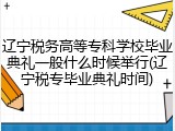 辽宁税务高等专科学校毕业典礼一般什么时候举行(辽宁税专毕业典礼时间)
