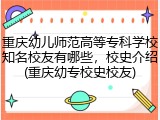 重庆幼儿师范高等专科学校知名校友有哪些，校史介绍(重庆幼专校史校友)