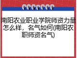 南阳农业职业学院师资力量怎么样，名气如何(南阳农职师资名气)