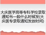 大庆医学高等专科学校录取通知书一般什么时候发(大庆医专录取通知发放时间)