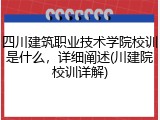 四川建筑职业技术学院校训是什么，详细阐述(川建院校训详解)