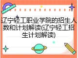 辽宁轻工职业学院的招生人数和计划解读(辽宁轻工招生计划解读)