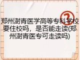 郑州澍青医学高等专科学校要住校吗，是否能走读(郑州澍青医专可走读吗)