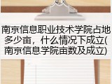 南京信息职业技术学院占地多少亩，什么情况下成立(南京信息学院亩数及成立)