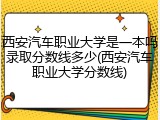 西安汽车职业大学是一本吗录取分数线多少(西安汽车职业大学分数线)