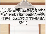 广东碧桂园职业学院有mba吗？emba和mba的入学条件是什么(碧桂园学院MBA条件)