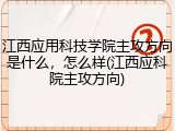 江西应用科技学院主攻方向是什么，怎么样(江西应科院主攻方向)