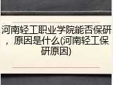 河南轻工职业学院能否保研，原因是什么(河南轻工保研原因)