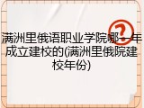 满洲里俄语职业学院哪一年成立建校的(满洲里俄院建校年份)