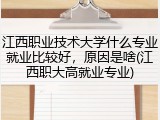 江西职业技术大学什么专业就业比较好，原因是啥(江西职大高就业专业)