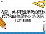 内蒙古美术职业学院的院校代码和邮编是多少(内美院代码邮编)