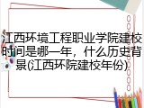 江西环境工程职业学院建校时间是哪一年，什么历史背景(江西环院建校年份)
