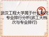 武汉工程大学属于什么档次，专业排行分析(武工大档次与专业排行)