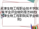 天津生物工程职业技术学院奖学金评定细则是怎样的(天津生物工程职院奖学金细则)