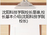 沈阳科技学院校长是谁,校长基本介绍(沈阳科技学院校长)