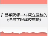 许昌学院哪一年成立建校的(许昌学院建校年份)