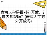青海大学是否对外开放，让进去参观吗？(青海大学对外开放吗)