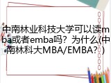 中南林业科技大学可以读mba或者emba吗？为什么(中南林科大MBA/EMBA？)