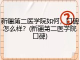 新疆第二医学院如何，口碑怎么样？(新疆第二医学院口碑)