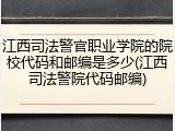 江西司法警官职业学院的院校代码和邮编是多少(江西司法警院代码邮编)