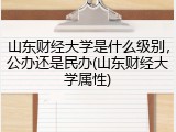山东财经大学是什么级别，公办还是民办(山东财经大学属性)