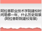 阿拉善职业技术学院建校时间是哪一年，什么历史背景(阿拉善职院建校背景)