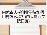 内蒙古大学创业学院如何，口碑怎么样？(内大创业学院口碑)