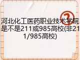 河北化工医药职业技术学院是不是211或985高校(非211/985高校)