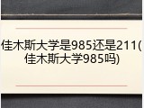 佳木斯大学是985还是211(佳木斯大学985吗)