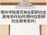 梧州学院是否有在职研究生,报考条件如何(梧州在职研究生报考条件)
