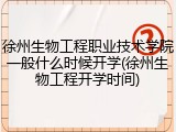 徐州生物工程职业技术学院一般什么时候开学(徐州生物工程开学时间)