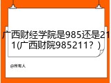 广西财经学院是985还是211(广西财院985211？)